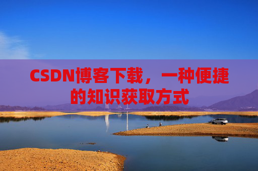 CSDN博客下载，一种便捷的知识获取方式